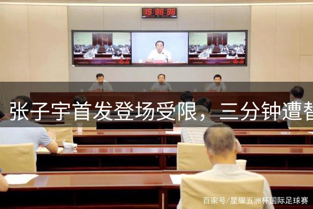 张子宇首发登场受限，三分钟遭替换零出手